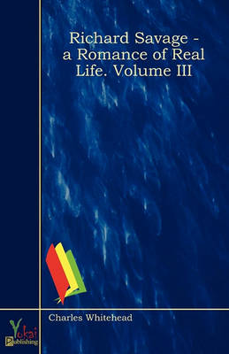 Richard Savage - A Romance of Real Life. Volume III (Paperback)