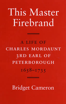 This Master Firebrand: A Life of Charles Mordaunt 3rd Earl of Peterborough 1658-1735 (Hardback)