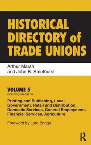 Historical Directory of Trade Unions: Volume 5, Including Unions in Printing and Publishing, Local Government, Retail and Distribution, Domestic Services, General Employment, Financial Services, Agriculture (Hardback)