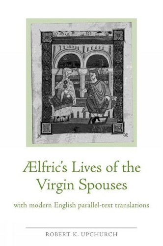 Aelfric's Lives of the Virgin Spouses: with Modern English Parallel-Text Translations - Exeter Medieval Texts and Studies (Paperback)