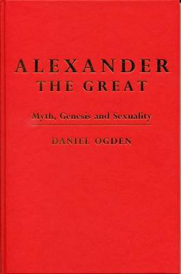 Alexander the Great: Myth, Genesis and Sexuality (Hardback)