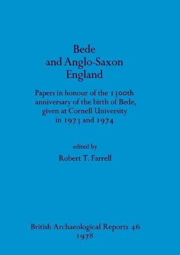 Bede and Anglo-Saxon England: papers in honour of the 1300th anniversary of the birth of Bede given at Cornell University in 1973 and 1974 - British Archaeological Reports British Series (Paperback)