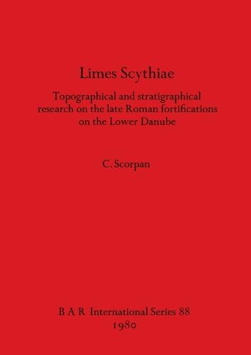 Limes Scythiae: Topographical and Stratigraphical Research on the Late Roman Fortifications on the Lower Danube - British Archaeological Reports International Series (Paperback)
