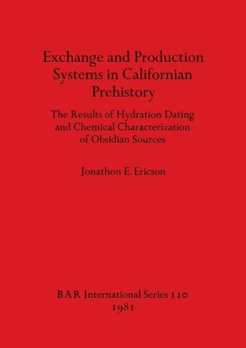 Exchange and Production Systems in Californian Prehistory: The results of hydration dating and chemical characterization of obsidian sources - British Archaeological Reports International Series (Paperback)