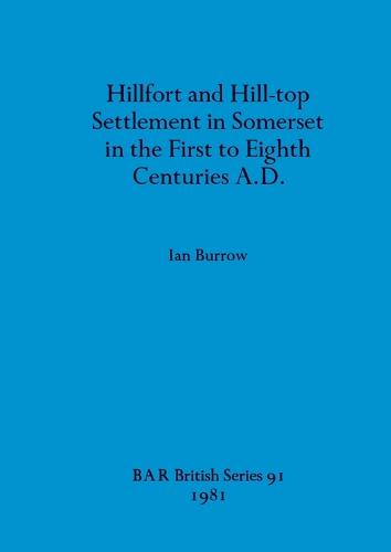 Hillfort and Hill-Top Settlement in Somerset in the First to Eighth Cen turies A.D. - British Archaeological Reports British Series (Paperback)