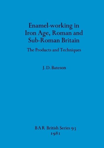 Enamel Working in Iron Age Roman and Sub-Roman Britain: The products and techniques - British Archaeological Reports British Series (Paperback)