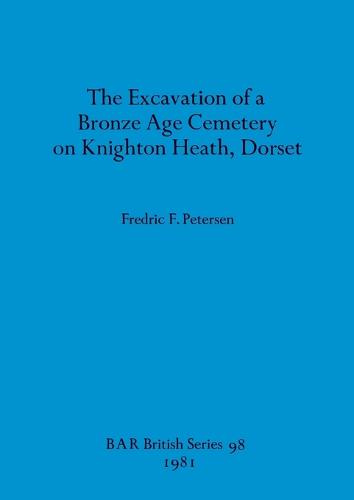 The Excavation of a Bronze Age Cemetery on Knighton Heath, Dorset - British Archaeological Reports British Series (Paperback)
