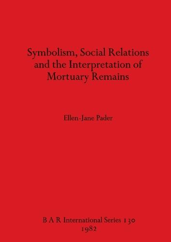 Symbolism Social Relations and the Interpretation of Mortuary Remains - British Archaeological Reports International Series (Paperback)