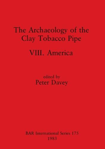 The Archaeology of the Clay Tobacco Pipe VIII: America - British Archaeological Reports International Series (Paperback)