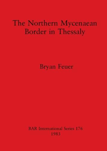 The Northern Mycenaean Frontier in Thessaly - British Archaeological Reports International Series (Paperback)
