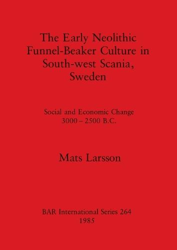 The Early Neolithic Funnel-beaker Culture in South-west Scania: Social and Economic Change 3000-2500 B.C. - British Archaeological Reports International Series (Paperback)