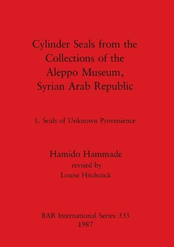Cylinder Seals from the Collections of the Aleppo Museum, Syrian Arab Republic: Cylinder Seals from the Collections of the Aleppo Museum, Syrian Arab Republic vol 1 - British Archaeological Reports International Series (Paperback)