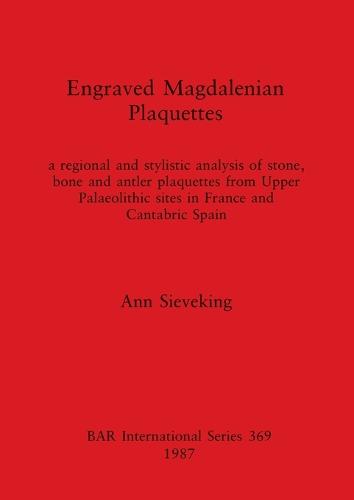 Engraved Magdalenian Plaquettes: A regional and stylistic analysis of stone, bone and antler plaquettes from Upper Palaeolithic sites in France and Cantabric Spain - British Archaeological Reports International Series (Paperback)