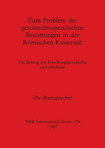 Zum Problem der Geschlectsspezifischen Bestattungen in der Romischen Kaiserzeit: ein Beitrag zur Forschungsgeschichte und Methode - British Archaeological Reports International Series (Paperback)