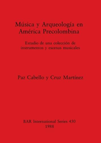 Musica y Arqueologia en America Precolumbina: Estudio de una coleccion de instrumentos y escenas musicales - British Archaeological Reports International Series (Paperback)