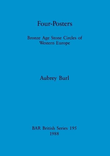 Four Posters: Bronze Age Stone Circles of Western Europe - British Archaeological Reports British Series (Paperback)