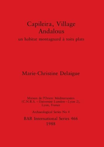 Capileira, Village Andalous: Un Habitat Montagnard a Toits Plats: Pt.4 - British Archaeological Reports International Series (Paperback)