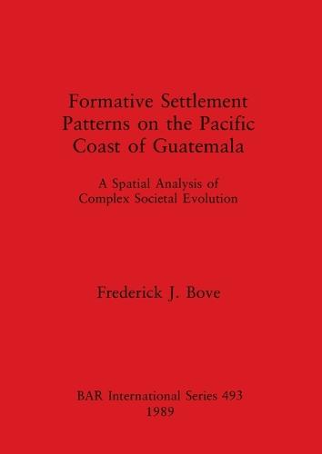 Formative Settlement Patterns on the Pacific Coast of Guatemala: A Spatial Analysis of Complex Societal Evolution - British Archaeological Reports International Series (Paperback)