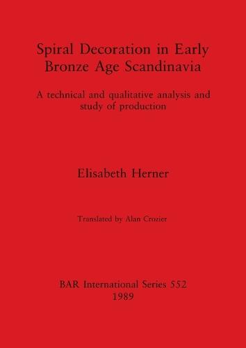 Spiral Decoration in Early Bronze Age Scandinavia: A technical and qualitative analysis and study of production - British Archaeological Reports International Series (Paperback)