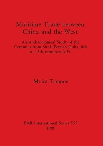 Maritime Trade Between China and the West: An Archaeological Study of the Ceramics from Siraf (Persian Gulf), 8th to 15th centuries A.D. - British Archaeological Reports International Series (Paperback)