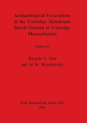Archaeological Excavations at the Uxbridge Almshouse Burial Ground in Uxbridge Massachusetts - British Archaeological Reports International Series (Paperback)