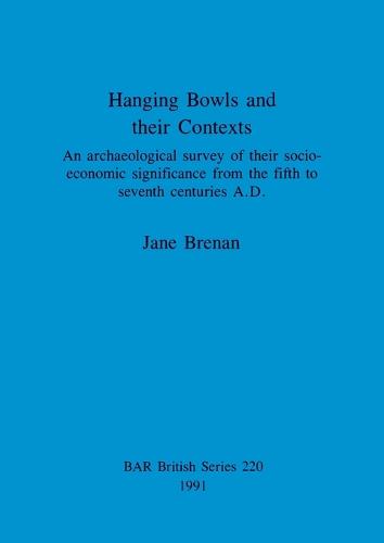 Hanging Bowls and their contexts: An archaeological survey of their socio-economic significance from the fifth to seventh centuries AD - British Archaeological Reports British Series (Paperback)