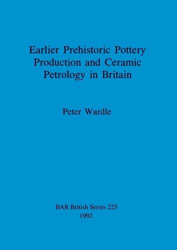Earlier prehistoric pottery production and ceramic petrology in Britain - British Archaeological Reports British Series (Paperback)