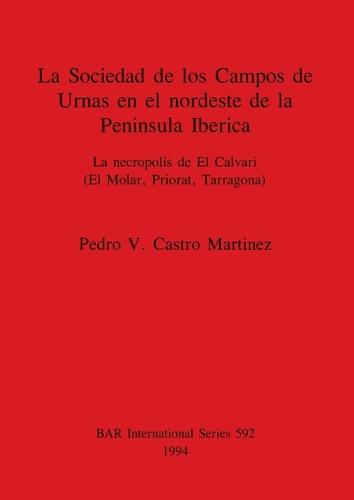 La Sociedad de los Campos de Urnas en el nordeste de la Peninsula Iberica: La necropolis de El Calvari (El Molar, Priorat, Tarragona) - British Archaeological Reports International Series (Paperback)
