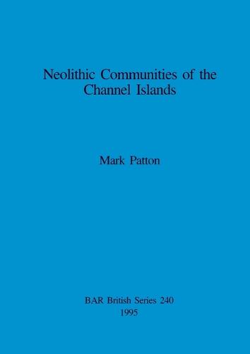 Neolithic Communities of the Channel Islands - British Archaeological Reports British Series (Paperback)
