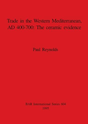 Trade in the Western Mediterranean AD 400-700: The ceramic evidence - British Archaeological Reports International Series (Paperback)