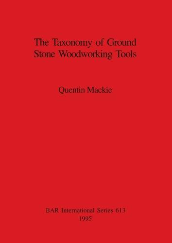 The Taxonomy of Ground Stone Woodworking Tools - British Archaeological Reports International Series (Paperback)