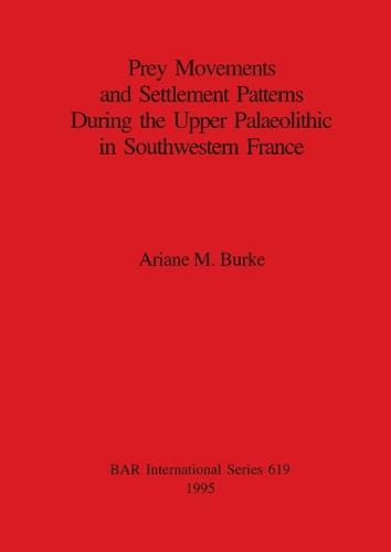 Prey Movements and Settlement Patterns During the Upper Palaeolithic in Southwestern France - British Archaeological Reports International Series (Paperback)