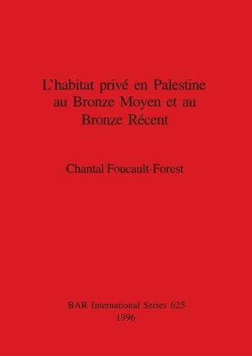 L' habitat prive en Palestine an Bronze Moyen et au Bronze Recent - British Archaeological Reports International Series (Paperback)