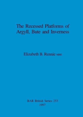 The Recessed Platforms of Argyll, Bute and Inverness - British Archaeological Reports British Series (Paperback)