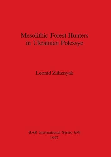 Mesolithic Forest Hunters in Ukrainian Polessye - British Archaeological Reports International Series (Paperback)