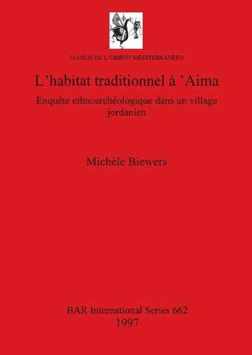 L' habitat traditionnel a 'Aima: Enquete ethnoarcheologique dans un village jordanien - British Archaeological Reports International Series (Paperback)