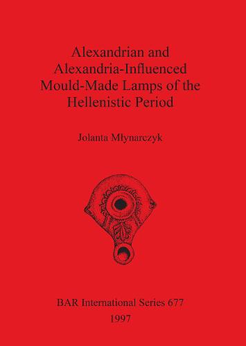 Alexandrian and Alexandria-Influenced Mould-Made Lamps of the Hellenistic Period - British Archaeological Reports International Series (Paperback)