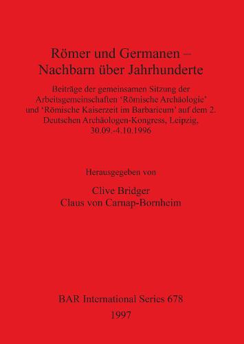 Roemer und Germanen - Nachbarn uber Jahrhunderte: Beitrage der gemeinsamen Sitzung der Arbeitsgemeinschaften 'Roemische Archaologie' und 'Roemische Kaiserzeit im Barbaricum' auf dem 2. Deutschen Archaologen-Kongress, Leipzig, 30.09.-4.10.1996 - British Archaeological Reports International Series (Paperback)