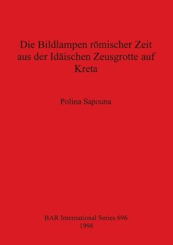 Die Bildlampen Romischer Zeit aus der Idaischen Zeusgrotte auf Kreta - British Archaeological Reports International Series (Paperback)