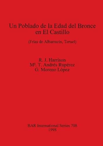 Un Poblado de la Edad del Bronce en el Castillo (Frias de Albarracin Teruel): (Frias de Albarracin, Teruel) - British Archaeological Reports International Series (Paperback)