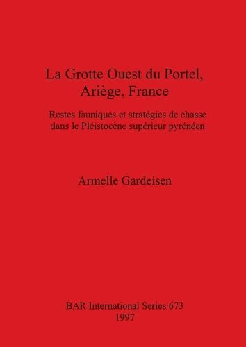 La Grotte Ouest du Portel Ariege France: Restes fauniques et strategies de chasse dans le Pleistocene superieur pyreneen - British Archaeological Reports International Series (Paperback)