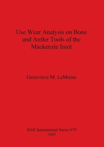 Use Wear Analysis on Bone and Antler Tools of the Mackenzie Inuit - British Archaeological Reports International Series (Paperback)