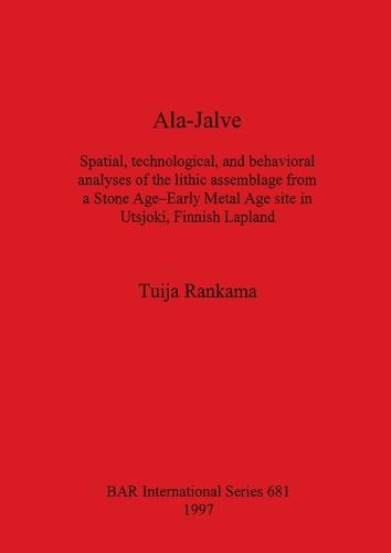 Ala-Jalve: Spatial, technological, and behavioral analyses of the lithic assemblage from a Stone Age-Early Metal Age site in Utsjoki, Finnish Lapland - British Archaeological Reports International Series (Paperback)