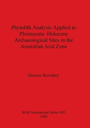 Phytolith Analysis Applied to Pleistocene-Holocene Archaeological Sites in the Australian Arid Zone - British Archaeological Reports International Series (Paperback)