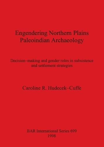 Engendering Northern Plains Paleoindian Archaeology: Decision-making and gender roles in subsistence and settlement strategies - British Archaeological Reports International Series (Paperback)