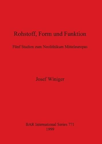 Rohstoff Form und Funktion: Funf Studien zum Neolithikum Mitteleuropas - British Archaeological Reports International Series (Paperback)