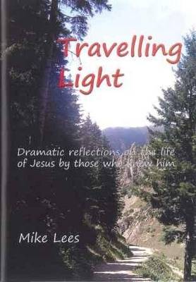 Travelling Light: Dramatic Reflections on the Life of Jesus by Those Who Knew Him (Paperback)