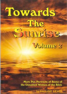 Towards The Sunrise Volume 2: Volume two: More Pen Portraits of Some of the Unnamed Women of the Bible - Towards the Sunrise 2 (Paperback)