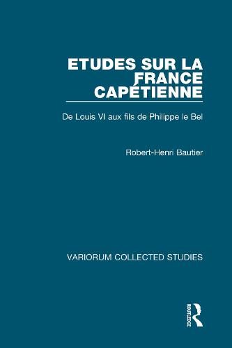 Etudes sur la France Capetienne: De Louis VI aux fils de Philippe le Bel - Variorum Collected Studies (Hardback)