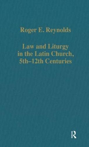 Law and Liturgy in the Latin Church, 5th-12th Centuries - Variorum Collected Studies (Hardback)